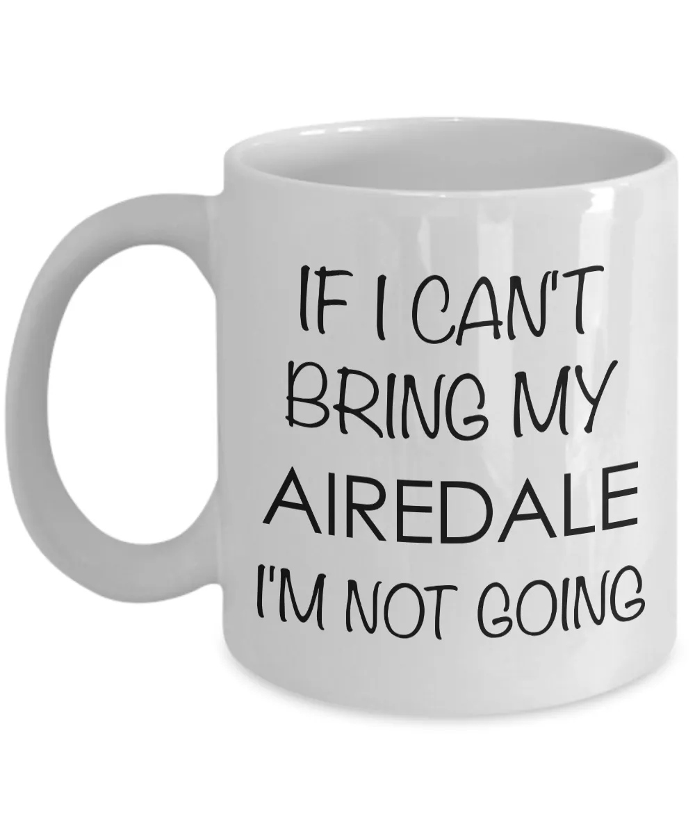 Airedale Terrier Mug Airedale Dog Gifts - If I Can't Bring My Airedale I'm Not Going Coffee Mug Ceramic Tea Cup