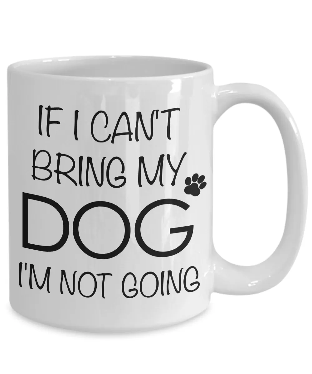 If I Can't Bring My Dog I'm Not Going Funny Dog Coffee Mug Gift Coffee Cup